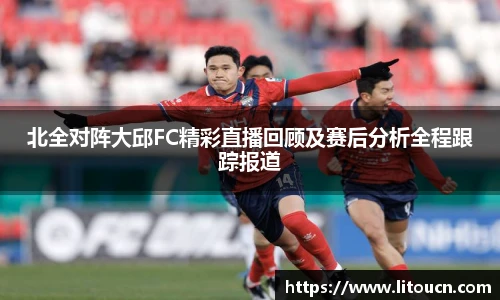 北全对阵大邱FC精彩直播回顾及赛后分析全程跟踪报道